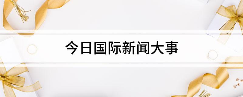 今日国际新闻大事